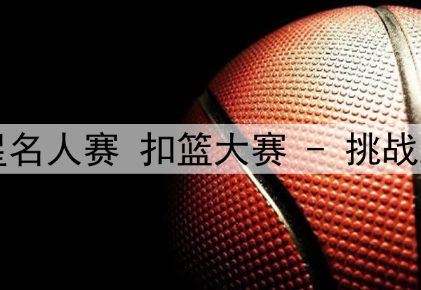 10月10日NBA聚星名人赛 扣篮大赛 - 挑战绝杀王 全场录像